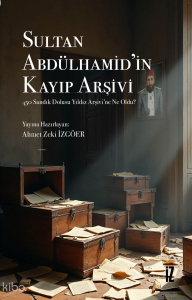 Sultan Abdülhamid’in Kayıp Arşivi;450 Sandık Dolusu Yıldız Arşivi’ne Ne Oldu?