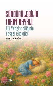 Sürdürülebilir Tarım Hayali - Gül Yetiştiriciliğinin Sosyal Ekolojisi