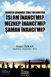 Tarihten Günümüze Türk Toplumu'nda İslam İnancı Mı? Mezhep İnancı Mı? Şaman İnancı Mı?