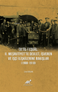 Ta'til-i Eşgal: 2. Meşrutiyet'te Devlet, İşveren ve İşçi İlişkilerine Bakışlar (1908-1918)