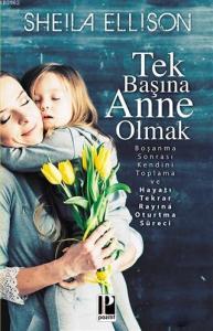 Tek Başına Anne Olmak; Boşanma Sonrası Kendini Toplama ve Hayatı Tekrar Rayına Oturtma Süreci