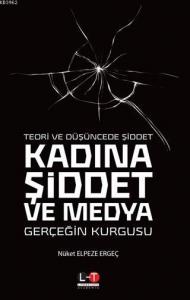 Teori ve Düşüncede Şiddet - Kadına Şiddet ve Medya; Gerçeğin Kurgusu