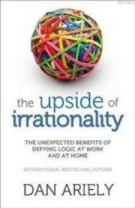 The Upside of Irrationality; The Unexpected Benefits of Defying Logic at Work and at Home
