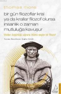 Thomas More-Bir Gün Filozoflar Kral ya da Krallar Filozof Olursa İnsanlık O Zaman. Mutluluğa Kavuşur; Vicdan Özgürlüğü Uğruna Ölümü Seçen Bir Filozof