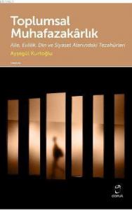 Toplumsal Muhafazakarlık; Aile, Evlilik, Din ve Siyaset Alanındaki Tezahürleri