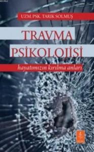 Travma Psikolojisi; Hayatımızın Kırılma Anları