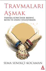 Travmaları Aşmak ;Travma Sürecinde Bedeni, Beyni ve Zihni İyileştirmek
