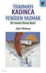 Travmayı Kadınca Yeniden Yazmak;Bir Feminist Direniş Biçimi
