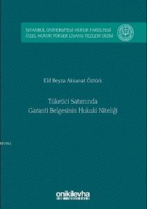 Tüketici Satımında Garanti Belgesinin Hukuki Niteliği; İstanbul Üniversitesi Hukuk Fakültesi Özel Hukuk Yüksek Lisans Tezleri Dizisi No: 8