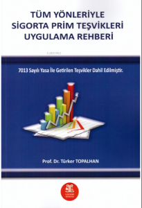 Tüm Yönleriyle Sigorta Prim teşvikleri Uygulama Rehberi (7013 Sayılı Yasa İle Getirilen teşvikler Dahil Edilmiştir.)
