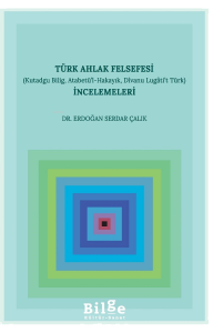 Türk Ahlak Felsefesi İncelemeleri (Kutadgu Bilig, Atabetü’l-Hakayık, Divanu Lugâti’t Türk)