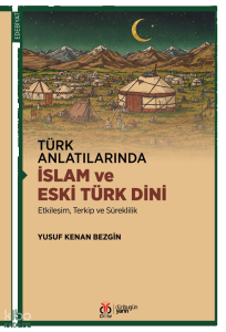 Türk Anlatılarında İslam ve Eski Türk Dini;Etkileşim, Terkip ve Süreklilik