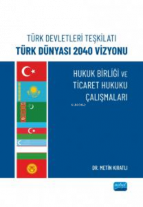 Türk Devletleri Teşkilatı Türk Dünyası 2040 Vizyonu ;Hukuk Birliği Ve Ticaret Hukuku Çalışmaları