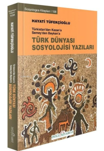 Türk Dünyası Sosyoloji Yazıları - Türkistan'dan Kazan'a Semey'den Baykan'a