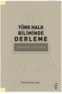 Türk Halk Biliminde Derleme; Çalışmalar, Tartışmalar