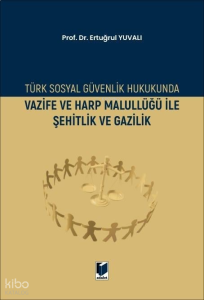 Türk Sosyal Güvenlik Hukukunda Vazife ve Harp Malullüğü İle Şehitlik ve Gazilik
