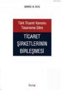 Türk Ticaret Kanunu Tasarısına Göre Ticaret Şirketlerinin Birleşmesi