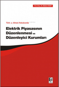 Türk ve Alman Hukukunda Elektrik Piyasasının Düzenlenmesi ve Düzenleyici Kurumları