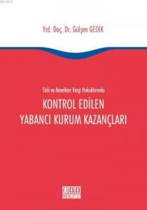 Türk ve Amerikan Vergi Hukuklarında Kontrol Edilen Yabancı Kurum Kazançları