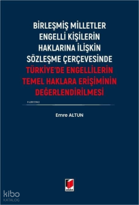 Türkiye'de Engellilerin Temel Haklara Erişiminin Değerlendirilmesi;Birleşmiş Milletler Engelli Kişilerin Haklarına İlişkin Sözleşme Çerçevesinde