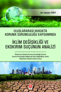Uluslararası Hukukta Koruma Sorumluluğu Kapsamında İklim Değişikliği ve Ekokırım Suçunun Analizi ;Uluslararası Hukukta Koruma Sorumluluğu Kavramı Koruma Sorumluluğu Bağlamında İklim Değişkliğinin Analizi Uluslararası Hukukta Ekokırım Suçu