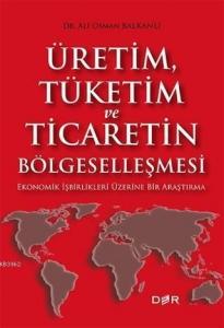 Üretim Tüketim ve Ticaretin Bölgeselleşmesi; Ekonomik İşbirlikleri Üzerine Bir Araştırma