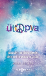 Ütopya;Daha Güzel Bir Dünya Mümkün Diyen Bir Ütopyacının Yolculuğu