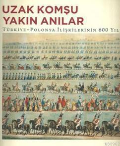 Uzak Komşu Yakın Anılar; Türkiye - Polanya İlişkilerinin 600 Yılı