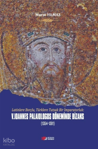 V. Loannes Palailogos Döneminde Bizans (1354-1391);Latinlere Borçlu, Türklere Tutsak Bir İmparatorluk