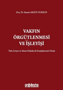 Vakfın Örgütlenmesi ve İşleyişi; Türk, İsviçre ve Alman Hukuku ile Karşılaştırmalı Olarak