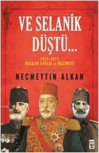 Ve Selanik Düştü; 1912-1913 Balkan Savaşı ve Hezimeti