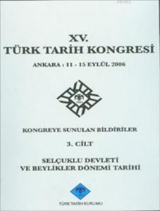 XV. Türk Tarih Kongresi 3. Cilt; Selçuklu Devleti ve Beylikler Dönemi Tarihi
