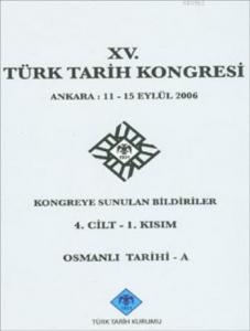 XV. Türk Tarih Kongresi 4. Cilt - 1. Kısım; Osmanlı Tarihi - A