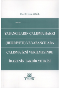 Yabancıların Çalışma Hakkı (Hürriyeti) ve Yabancılara Çalışma İzni Verilmesinde İdarenin Takdir Yetkisi
