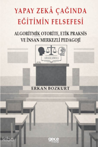 Yapay Zeka Çağında Eğitimin Felsefesi;Algoritmik Otorite, Etik Praksis Ve İnsan Merkezli Pedagoji