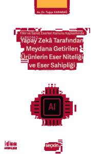 Yapay Zekâ Tarafından Meydana Getirilen Ürünlerin Eser Niteliği ve Eser Sahipliği;Fikir ve Sanat Eserleri Kanunu Kapsamında