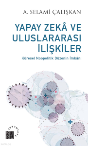 Yapay Zekâ ve Uluslararası İlişkiler - Küresel Noopolitik Düzenin İmkânı 1999-2019