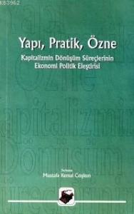 Yapı, Pratik Özne; Kapitalizmin Dönüşüm Süreçlerinin Ekonomi Politik Eleştirisi