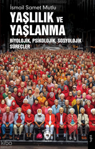 Yaşlılık ve Yaşlanma;Biyolojik, Psikolojik, Sosyolojik Süreçler
