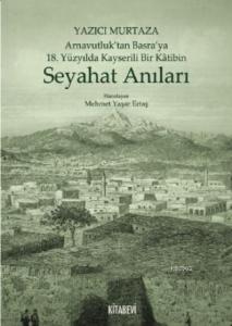 Yazıcı Murtaza Arnavutluk'tan Basra'ya 18 Yüzyılda Kayserili Bir Kâtibin Seyahat Anıları