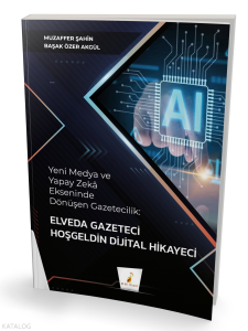 Yeni Medya ve Yapay Zeka Ekseninde Dönüşen Gazetecilik;Elveda Gazeteci Hoşgeldin Dijital Hikayeci