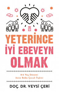 Yeterince İyi Ebeveyn Olmak ;0-6 Yaş Dönemi Anne Baba Çocuk İlişkisi