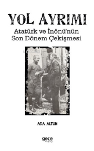 Yol Ayrımı ;Atatürk ve İnönü’nün Son Dönem Çekişmesi