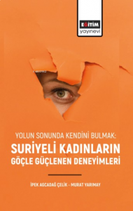 Yolun Sonunda Kendini Bulmak: Suriyeli Kadınların Göçle Güçlenen Deneyimleri