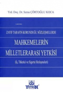 Zayıf Tarafın Korunduğu Sözleşmelerde Mahkemelerin Milletlerarası Yetkisi;(iş, Tüketici ve Sigorta Sözleşmeleri)