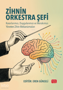 Zihnin Orkestra Şefi;Kararlarımızı, Duygularımızı ve Merakımızı Yöneten Zihin Mekanizmaları