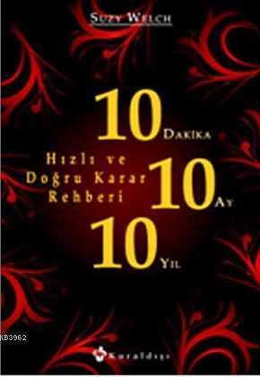 10 Dakika 10 Ay 10 Yıl; (Hızlı ve Doğru Karar Rehberi)