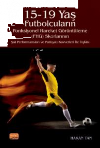15-19 Yaş Futbolcuların Fonksiyonel Hareket Görüntüleme (FHG) Skorlarının Şut Performansları ve Patlayıcı Kuvvetleri İle İlişkisi