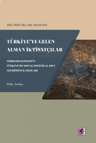 1933-1950 Yılları Arasında Türkiye’ye Gelen Alman İktisatçılar ;Gerhard Kessler’in Türkiye’de Sosyal Politikaların Gelişimine Katkıları
