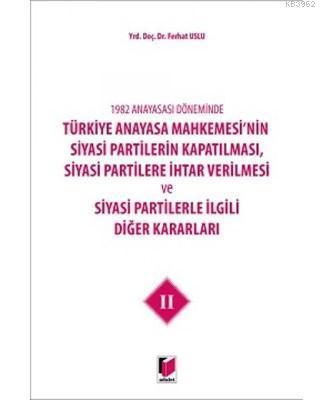 1982 Anayasası Döneminde Türkiye Anayasa Mahkemesi'nin Siyasi Partilerin Kapatılması, Siyasi Partilere İhtar Verilmesi ve Siyasi Partilerle İlgili Diğer Kararla